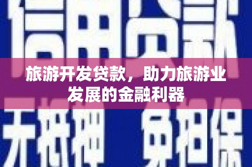 漳平旅游开发贷款，助力旅游业发展的金融利器