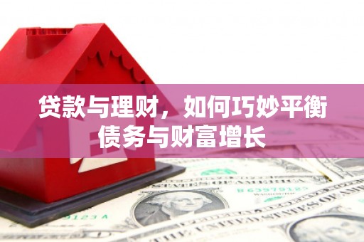 漳平贷款与理财，如何巧妙平衡债务与财富增长