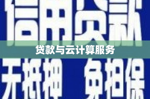 漳平贷款与云计算服务