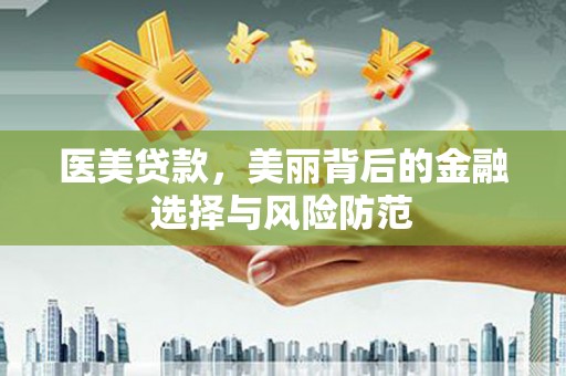 漳平医美贷款，美丽背后的金融选择与风险防范