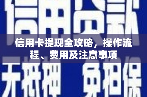 漳平信用卡提现全攻略，操作流程、费用及注意事项