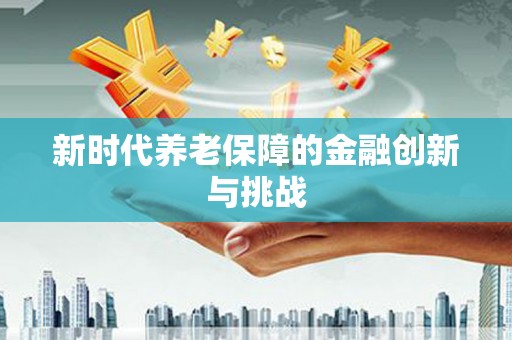 漳平新时代养老保障的金融创新与挑战