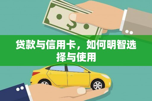 漳平贷款与信用卡，如何明智选择与使用
