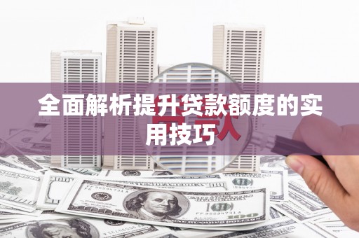 漳平全面解析提升贷款额度的实用技巧