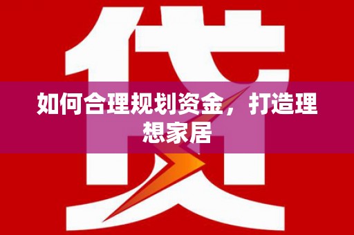 漳平如何合理规划资金，打造理想家居