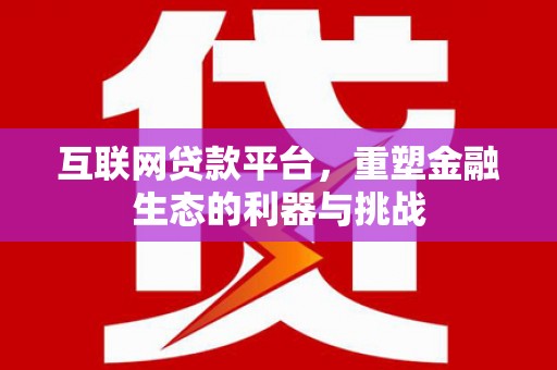 漳平互联网贷款平台，重塑金融生态的利器与挑战