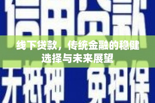 漳平线下贷款，传统金融的稳健选择与未来展望