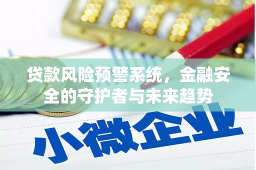 漳平贷款风险预警系统，金融安全的守护者与未来趋势