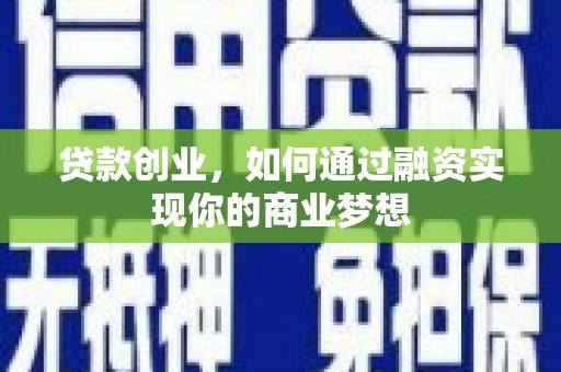 漳平贷款创业，如何通过融资实现你的商业梦想