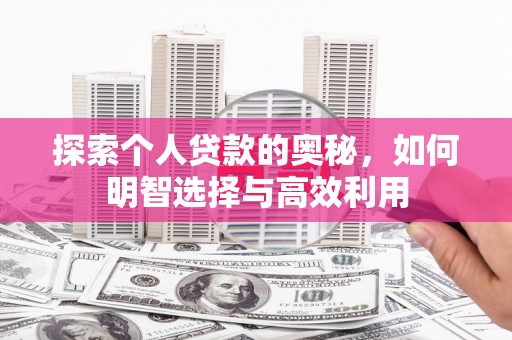 漳平探索个人贷款的奥秘，如何明智选择与高效利用