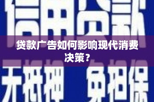 漳平贷款广告如何影响现代消费决策？