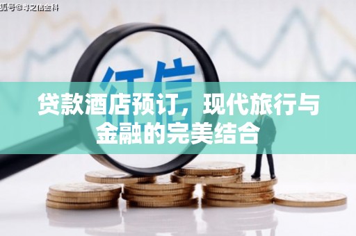 漳平贷款酒店预订，现代旅行与金融的完美结合