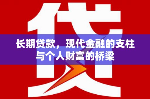 漳平长期贷款，现代金融的支柱与个人财富的桥梁