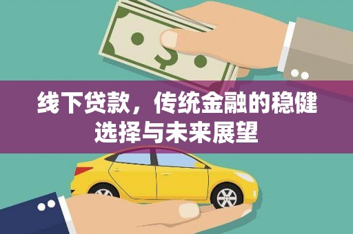 漳平线下贷款，传统金融的稳健选择与未来展望