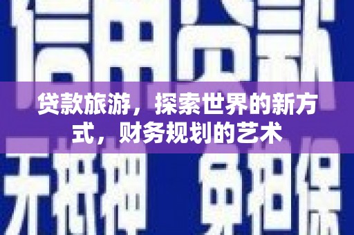 漳平贷款旅游，探索世界的新方式，财务规划的艺术