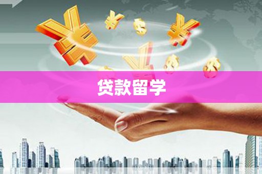 漳平贷款留学