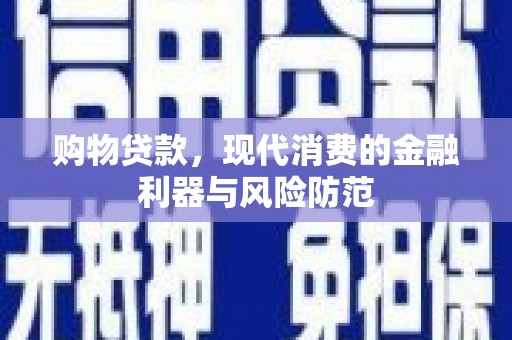 漳平购物贷款，现代消费的金融利器与风险防范