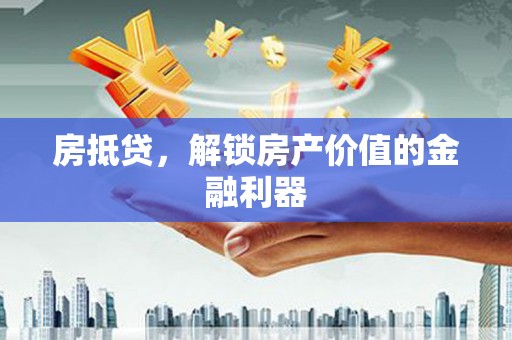 漳平房抵贷，解锁房产价值的金融利器