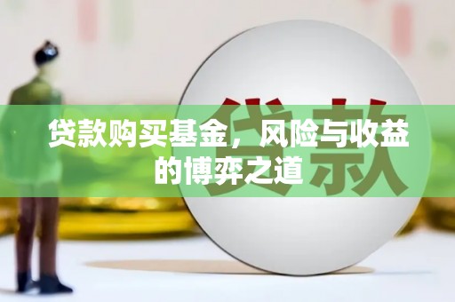 漳平贷款购买基金，风险与收益的博弈之道