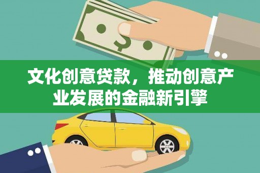 漳平文化创意贷款，推动创意产业发展的金融新引擎