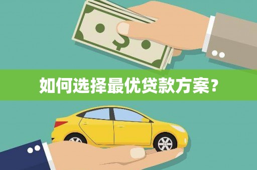 漳平如何选择最优贷款方案？