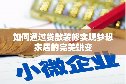 漳平如何通过贷款装修实现梦想家居的完美蜕变