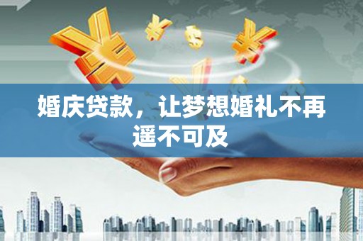 漳平婚庆贷款，让梦想婚礼不再遥不可及