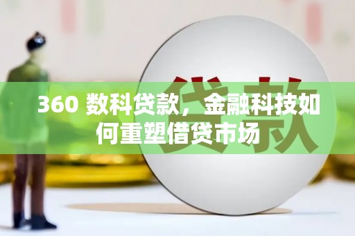漳平360 数科贷款，金融科技如何重塑借贷市场