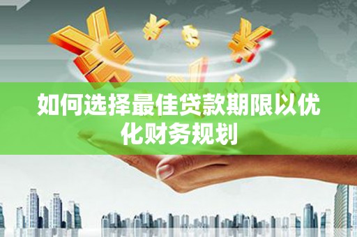 漳平如何选择最佳贷款期限以优化财务规划