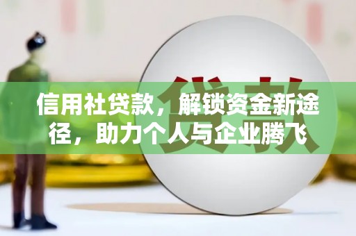 漳平信用社贷款，解锁资金新途径，助力个人与企业腾飞