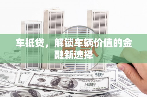 漳平车抵贷，解锁车辆价值的金融新选择