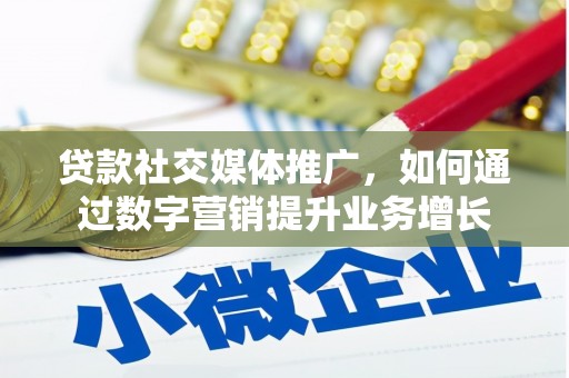 漳平贷款社交媒体推广，如何通过数字营销提升业务增长