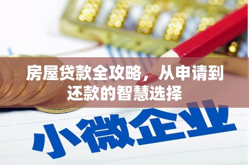 漳平房屋贷款全攻略，从申请到还款的智慧选择