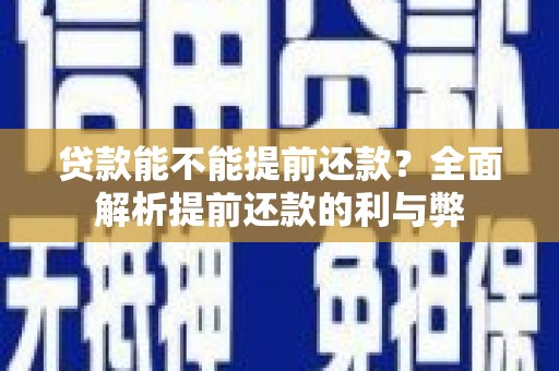 漳平贷款能不能提前还款？全面解析提前还款的利与弊