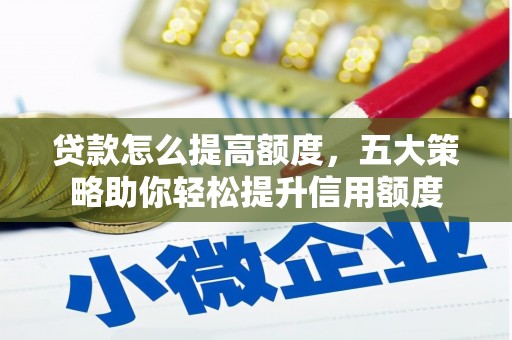 漳平贷款怎么提高额度，五大策略助你轻松提升信用额度