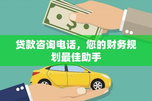 漳平贷款咨询电话，您的财务规划最佳助手