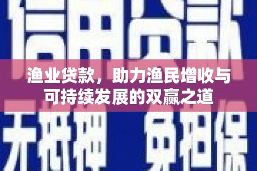漳平渔业贷款，助力渔民增收与可持续发展的双赢之道