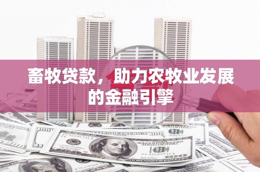 漳平畜牧贷款，助力农牧业发展的金融引擎