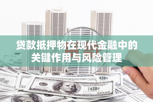 漳平贷款抵押物在现代金融中的关键作用与风险管理