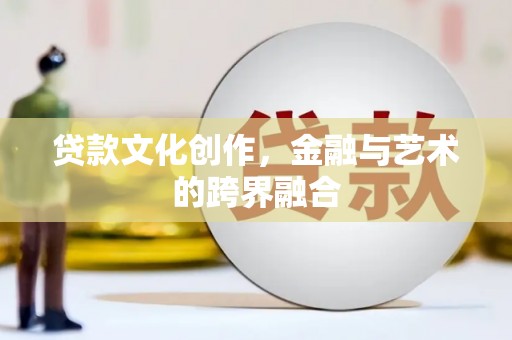 漳平贷款文化创作，金融与艺术的跨界融合