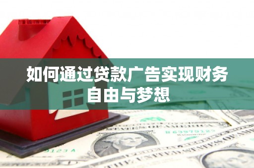 漳平如何通过贷款广告实现财务自由与梦想