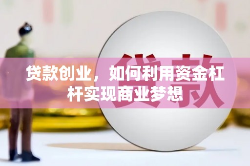 漳平贷款创业，如何利用资金杠杆实现商业梦想