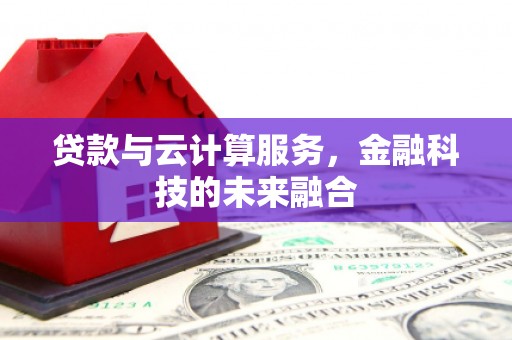 漳平贷款与云计算服务，金融科技的未来融合