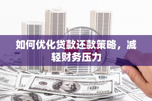漳平如何优化贷款还款策略，减轻财务压力