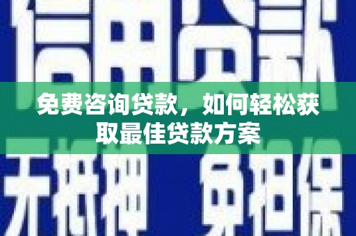 漳平免费咨询贷款，如何轻松获取最佳贷款方案