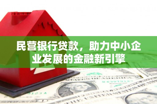 漳平民营银行贷款，助力中小企业发展的金融新引擎