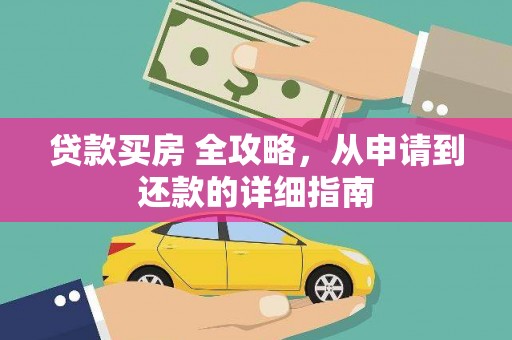 漳平贷款买房 全攻略，从申请到还款的详细指南