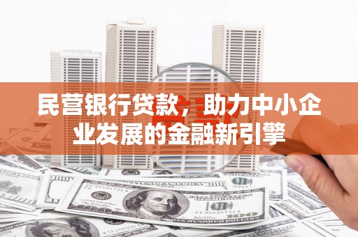 漳平民营银行贷款，助力中小企业发展的金融新引擎