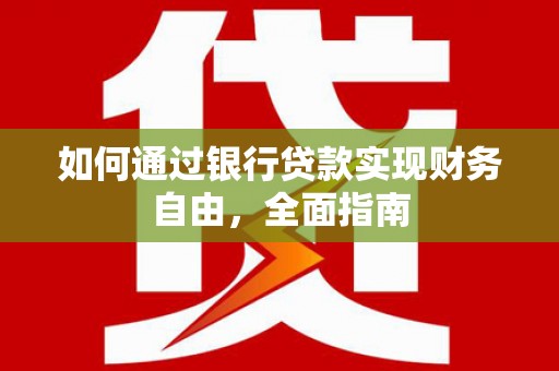 漳平如何通过银行贷款实现财务自由，全面指南