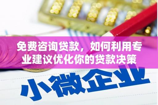 漳平免费咨询贷款，如何利用专业建议优化你的贷款决策